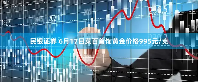 民银证券 6月17日菜百首饰黄金价格995元/克