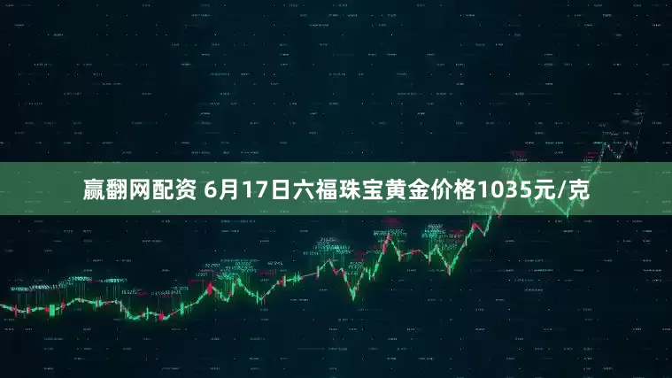 赢翻网配资 6月17日六福珠宝黄金价格1035元/克