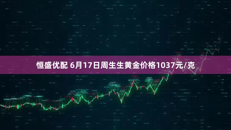 恒盛优配 6月17日周生生黄金价格1037元/克