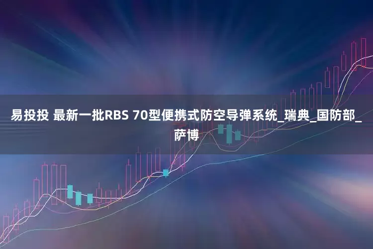易投投 最新一批RBS 70型便携式防空导弹系统_瑞典_国防部_萨博