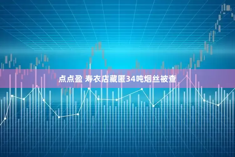 点点盈 寿衣店藏匿34吨烟丝被查