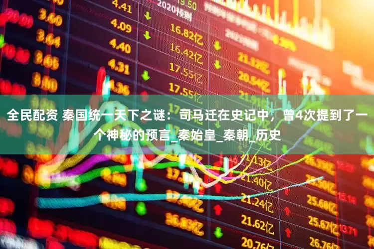 全民配资 秦国统一天下之谜：司马迁在史记中，曾4次提到了一个神秘的预言_秦始皇_秦朝_历史