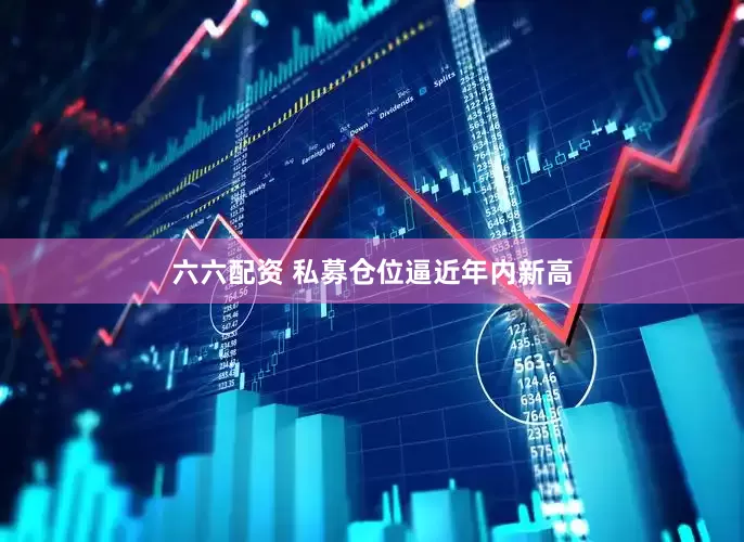 六六配资 私募仓位逼近年内新高