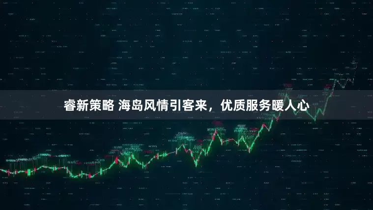睿新策略 海岛风情引客来，优质服务暖人心