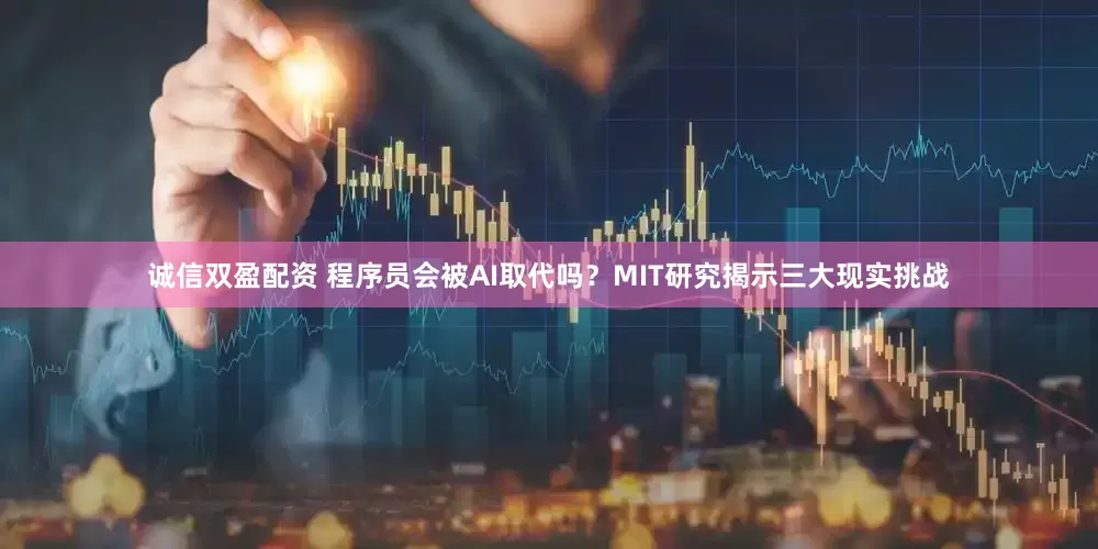 诚信双盈配资 程序员会被AI取代吗？MIT研究揭示三大现实挑战