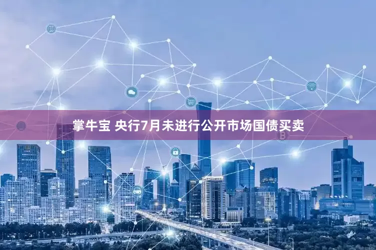 掌牛宝 央行7月未进行公开市场国债买卖