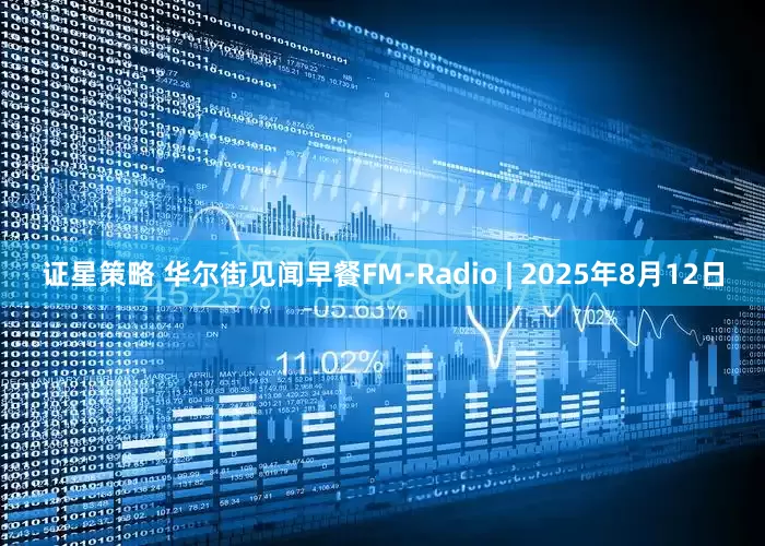 证星策略 华尔街见闻早餐FM-Radio | 2025年8月12日